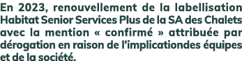 En 2023, renouvellement de la labellisation Habitat Senior Services Plus de la SA des Chalets avec la mention « confi...